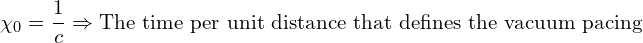 \[ \chi_0 = \frac{1}{c} \Rightarrow \text{The time per unit distance that defines the vacuum pacing} \]