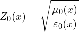 \[ Z_0(x) = \sqrt{\frac{\mu_0(x)}{\varepsilon_0(x)}} \]