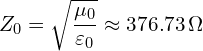 \[  Z_0 = \sqrt{\frac{\mu_0}{\varepsilon_0}} \approx 376.73\,\Omega \]