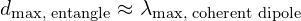 \[ d_{\text{max, entangle}} \approx \lambda_{\text{max, coherent dipole}} \]