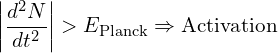 \[  \left| \frac{d^2N}{dt^2} \right| > E_{\text{Planck}} \Rightarrow \text{Activation}   \]