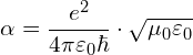 \[ \alpha = \frac{e^2}{4\pi \varepsilon_0 \hbar} \cdot \sqrt{\mu_0 \varepsilon_0}  \]