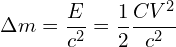 \[ \Delta m = \frac{E}{c^2} = \frac{1}{2} \frac{C V^2}{c^2} \]