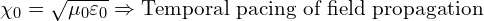 \[ \chi_0 = \sqrt{ \mu_0 \varepsilon_0 } \Rightarrow \text{Temporal pacing of field propagation} \]