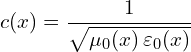 \[ c(x) = \frac{1}{\sqrt{\mu_0(x) \, \varepsilon_0(x)}}  \]