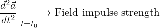 \[ \left. \frac{d^2\vec{a}}{dt^2} \right|_{t = t_0} \rightarrow \text{Field impulse strength}  \]