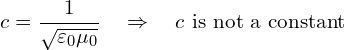 \[ c = \frac{1}{\sqrt{\varepsilon_0 \mu_0}} \quad \Rightarrow \quad c \text{ is not a constant} \]