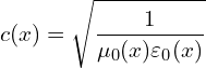\[ c(x) = \sqrt{\frac{1}{\mu_0(x)\varepsilon_0(x)}} \]