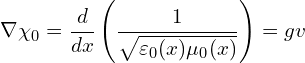 \[  \nabla \chi_0 = \frac{d}{dx}\left(\frac{1}{\sqrt{\varepsilon_0(x) \mu_0(x)}}\right) = gv \]