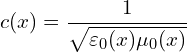 \[ c(x) = \frac{1}{\sqrt{\varepsilon_0(x) \mu_0(x)}} \]