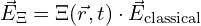 \[ \vec{E}_\Xi = \Xi(\vec{r}, t) \cdot \vec{E}_{\text{classical}}  \]