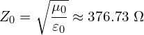 \[  Z_0 = \sqrt{\frac{\mu_0}{\varepsilon_0}} \approx 376.73~\Omega  \]