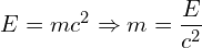\[ \( E = mc^2 \Rightarrow m = \frac{E}{c^2} \) \]