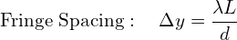 \[ \text{Fringe Spacing}:\quad \Delta y = \frac{\lambda L}{d} \]