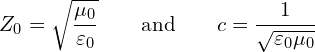 \[ Z_0 = \sqrt{\frac{\mu_0}{\varepsilon_0}} \qquad \text{and} \qquad c = \frac{1}{\sqrt{\varepsilon_0 \mu_0}} \]