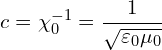 \[  c = \chi_0^{-1} = \frac{1}{\sqrt{\varepsilon_0 \mu_0}} \]