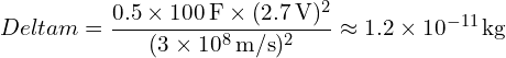 \[ Delta m = \frac{0.5 \times 100\,\mathrm{F} \times (2.7\,\mathrm{V})^2}{(3 \times 10^8\,\mathrm{m/s})^2} \approx 1.2 \times 10^{-11}\,\mathrm{kg}  \]